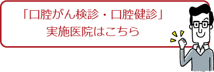 「口腔がん検診・口腔健診」実施医院はこちら
